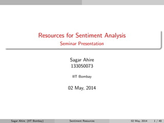 Resources for Sentiment Analysis
Seminar Presentation
Sagar Ahire
133050073
IIT Bombay
02 May, 2014
Sagar Ahire (IIT Bombay) Sentiment Resources 02 May, 2014 1 / 48
 