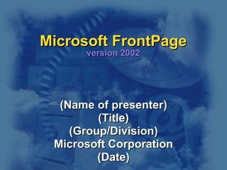Microsoft FrontPage version 2002 (Name of presenter) (Title) (Group/Division) Microsoft Corporation (Date) 