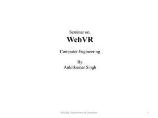 GESCOE, Department of Computer 1
Seminar on,
WebVR
Computer Engineering
By
Ankitkumar Singh
 