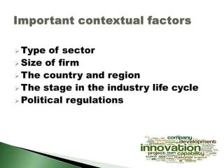  Type of sector
 Size of firm
 The country and region
 The stage in the industry life cycle
 Political regulations
 