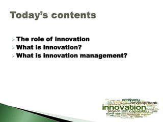  The role of innovation
 What is innovation?
 What is innovation management?
 