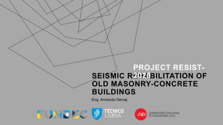 SEISMIC REHABILITATION OF
OLD MASONRY-CONCRETE
BUILDINGS
Eng. Armando Demaj
PROJECT RESIST-
2020
 