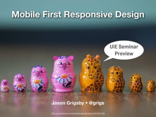 Mobile First Responsive Design


                                                                UIE Seminar
                                                                  Preview




         Jason Grigsby • @grigs

        http://www.ﬂickr.com/photos/stuart-dootson/4024407198
 