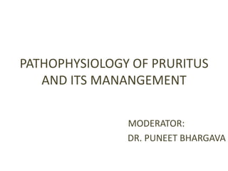 PATHOPHYSIOLOGY OF PRURITUS
AND ITS MANANGEMENT
MODERATOR:
DR. PUNEET BHARGAVA

 