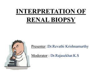 INTERPRETATION OF
RENAL BIOPSY
Presenter :Dr.Revathi Krishnamurthy
Moderator : Dr.Rajasekhar.K.S
 