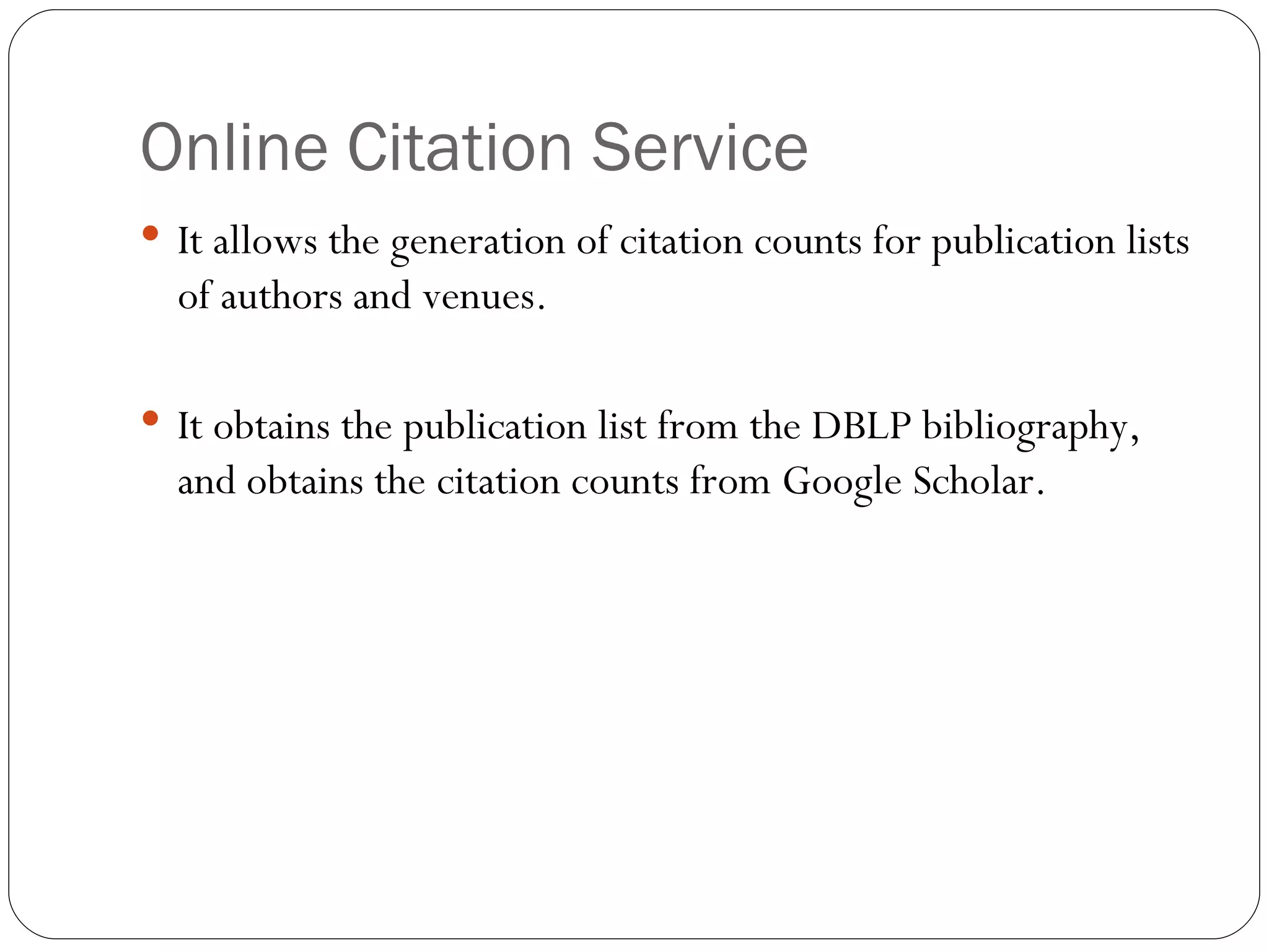 Online Citation Service It allows the generation of citation counts for publication lists of authors and venues. It obtains the publication list from the DBLP bibliography, and obtains the citation counts from Google Scholar. 