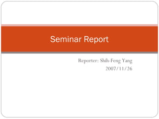 Reporter: Shih-Feng Yang 2007/11/26 Seminar Report 