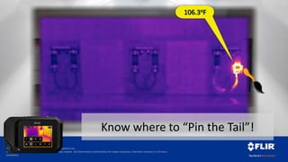 Proprietary - Company Confidential ©2014 FLIR Systems Inc.
Information and equipment described herein may require US Government authorization for export purposes. Diversion contrary to US law is
prohibited.
106.3oF
Know where to “Pin the Tail”!
 