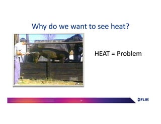 Proprietary- Company Confidential ©2016 FLIR Systems Inc. Information and equipmentdescribed herein
may require US Governmentauthorizationfor export purposes. Diversion contrary to US law is prohibited. 14
Why do we want to see heat?
HEAT = Problem
 