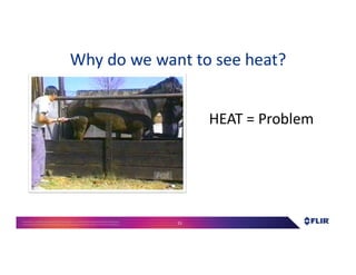Proprietary- Company Confidential ©2016 FLIR Systems Inc. Information and equipmentdescribed herein
may require US Governmentauthorizationfor export purposes. Diversion contrary to US law is prohibited. 15
HEAT = Problem
Why do we want to see heat?
 