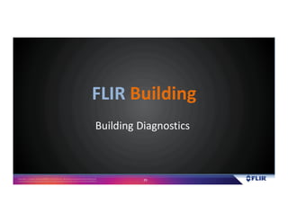 Proprietary- Company Confidential ©2016 FLIR Systems Inc. Information and equipmentdescribed herein
may require US Governmentauthorizationfor export purposes. Diversion contrary to US law is prohibited. 29
Building Diagnostics
FLIR Building
 