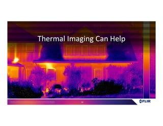 Proprietary- Company Confidential ©2016 FLIR Systems Inc. Information and equipmentdescribed herein
may require US Governmentauthorizationfor export purposes. Diversion contrary to US law is prohibited. 32
Thermal Imaging can help!
Thermal Imaging Can Help
 
