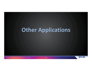 Proprietary- Company Confidential ©2016 FLIR Systems Inc. Information and equipmentdescribed herein
may require US Governmentauthorizationfor export purposes. Diversion contrary to US law is prohibited. 50
Other Applications
 
