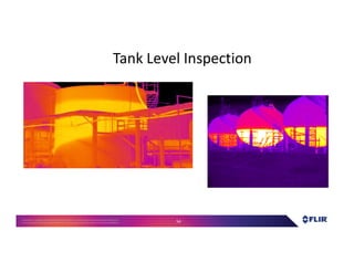 Proprietary- Company Confidential ©2016 FLIR Systems Inc. Information and equipmentdescribed herein
may require US Governmentauthorizationfor export purposes. Diversion contrary to US law is prohibited. 54
Tank Level Inspection
 