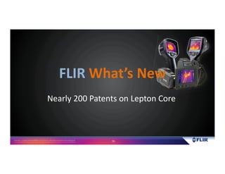 Proprietary- Company Confidential ©2016 FLIR Systems Inc. Information and equipmentdescribed herein
may require US Governmentauthorizationfor export purposes. Diversion contrary to US law is prohibited. 55
Nearly 200 Patents on Lepton Core
FLIR What’s New
 
