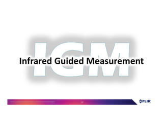 Proprietary- Company Confidential ©2016 FLIR Systems Inc. Information and equipmentdescribed herein
may require US Governmentauthorizationfor export purposes. Diversion contrary to US law is prohibited. 57
Infrared Guided Measurement
 