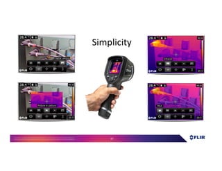Proprietary- Company Confidential ©2016 FLIR Systems Inc. Information and equipmentdescribed herein
may require US Governmentauthorizationfor export purposes. Diversion contrary to US law is prohibited. 67
Simplicity
 