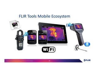 Proprietary- Company Confidential ©2016 FLIR Systems Inc. Information and equipmentdescribed herein
may require US Governmentauthorizationfor export purposes. Diversion contrary to US law is prohibited. 69
FLIR Tools Mobile Ecosystem
 