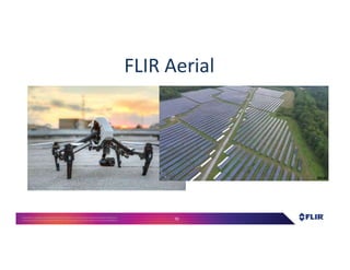 Proprietary- Company Confidential ©2016 FLIR Systems Inc. Information and equipmentdescribed herein
may require US Governmentauthorizationfor export purposes. Diversion contrary to US law is prohibited. 70
FLIR AerialFLIR Aerial
 