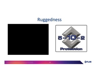 Proprietary- Company Confidential ©2016 FLIR Systems Inc. Information and equipmentdescribed herein
may require US Governmentauthorizationfor export purposes. Diversion contrary to US law is prohibited. 72
Ruggedness
 