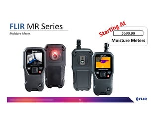 Proprietary- Company Confidential ©2016 FLIR Systems Inc. Information and equipmentdescribed herein
may require US Governmentauthorizationfor export purposes. Diversion contrary to US law is prohibited. 76
FLIR MR Series
Moisture Meter
Moisture MetersMoisture Meters
$599.99
 