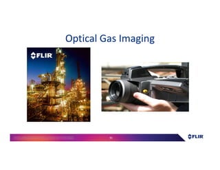 Proprietary- Company Confidential ©2016 FLIR Systems Inc. Information and equipmentdescribed herein
may require US Governmentauthorizationfor export purposes. Diversion contrary to US law is prohibited. 95
Optical Gas Imaging
 