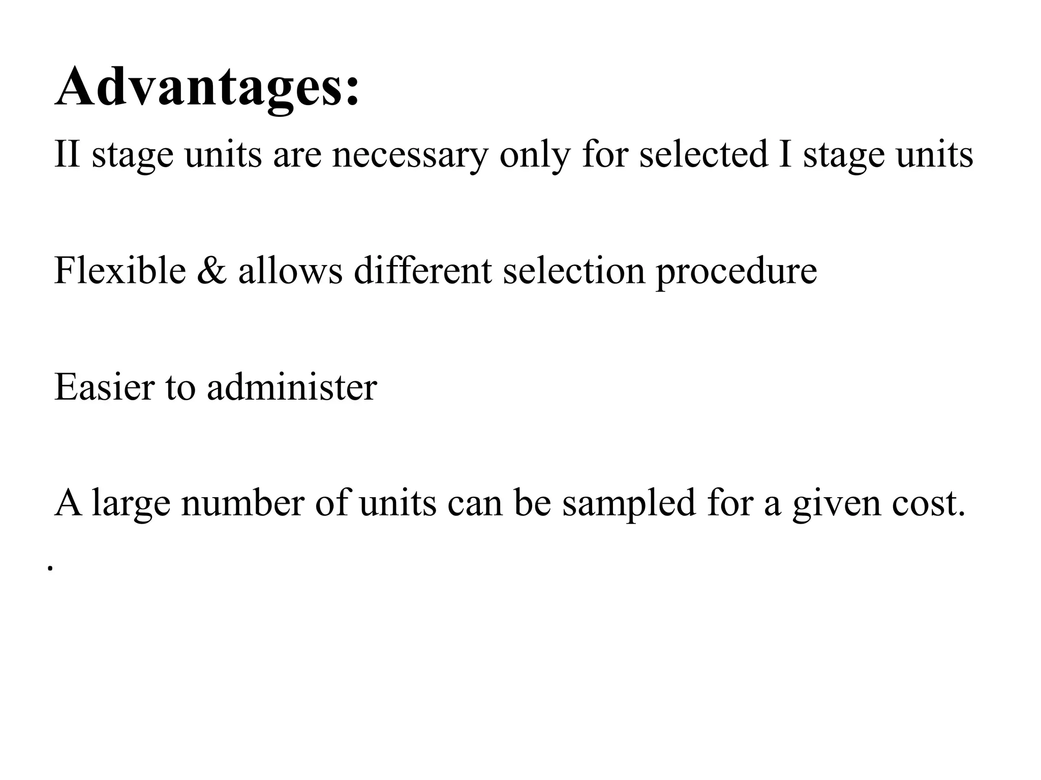 Advantages:
II stage units are necessary only for selected I stage units
Flexible & allows different selection procedure
Easier to administer
A large number of units can be sampled for a given cost.
.
 