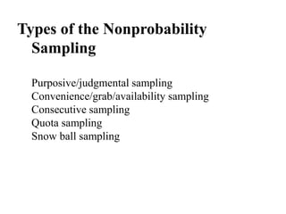 Types of the Nonprobability
Sampling
Purposive/judgmental sampling
Convenience/grab/availability sampling
Consecutive sampling
Quota sampling
Snow ball sampling
 
