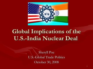 Global Implications of the U.S.-India Nuclear Deal  Sheryll Poe U.S.-Global Trade Politics October 30, 2008 