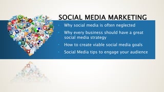 SOCIAL MEDIA MARKETING 
• Why social media is often neglected 
• Why every business should have a great 
social media strategy 
• How to create viable social media goals 
• Social Media tips to engage your audience 
 