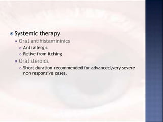  Systemic therapy
 Oral antihistamininics
 Anti allergic
 Relive from itching
 Oral steroids
 Short duration recommended for advanced,very severe
non responsive cases.
 