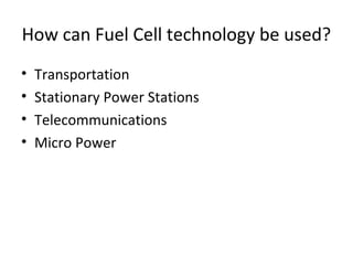 How can Fuel Cell technology be used?
•   Transportation
•   Stationary Power Stations
•   Telecommunications
•   Micro Power
 