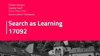 Search as Learning
17092
Preben Hansen
Claudia Hauff
Claus-Peter Klas
Kevyn Collins-Thompson
 