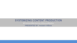SYSTEMIZING CONTENT PRODUCTION
#ContentMarketing #SocialMedia
PRESENT ED BY: Hussain AlEssa
 
