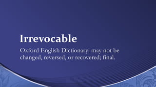 Irrevocable
Oxford English Dictionary: may not be
changed, reversed, or recovered; final.
 