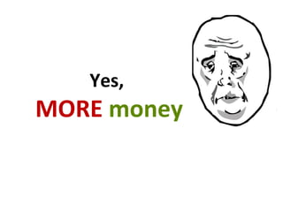 Yes,
MORE money
 