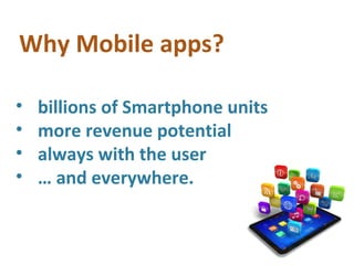 Why Mobile apps?

•   billions of Smartphone units
•   more revenue potential
•   always with the user
•   … and everywhere.
 