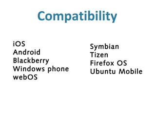 Compatibility
iOS             Symbian
Android         Tizen
Blackberry      Firefox OS
Windows phone   Ubuntu Mobile
webOS
 
