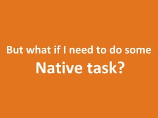 But what if I need to do some
     Native task?
 