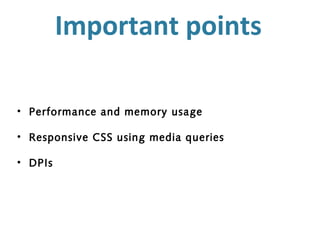 Important points

• Performance and memory usage

• Responsive CSS using media queries

• DPIs
 