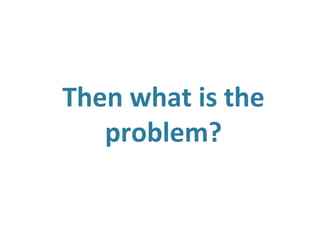 Then what is the
   problem?
 