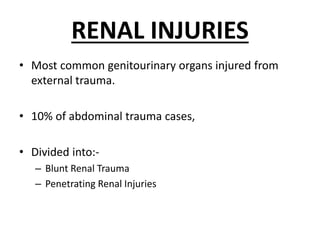 RENAL INJURIES
• Most common genitourinary organs injured from
external trauma.
• 10% of abdominal trauma cases,
• Divided into:-
– Blunt Renal Trauma
– Penetrating Renal Injuries
 