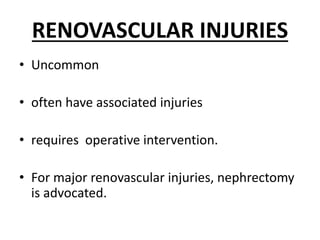 RENOVASCULAR INJURIES
• Uncommon
• often have associated injuries
• requires operative intervention.
• For major renovascular injuries, nephrectomy
is advocated.
 