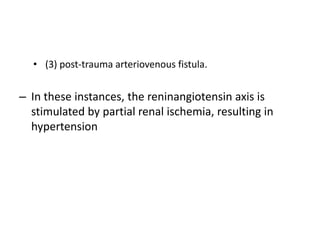 • (3) post-trauma arteriovenous fistula.
– In these instances, the reninangiotensin axis is
stimulated by partial renal ischemia, resulting in
hypertension
 