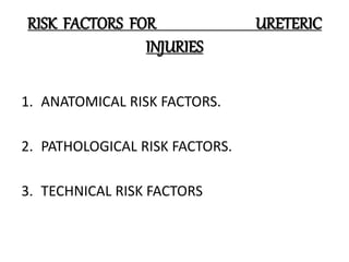 RISK FACTORS FOR URETERIC
INJURIES
1. ANATOMICAL RISK FACTORS.
2. PATHOLOGICAL RISK FACTORS.
3. TECHNICAL RISK FACTORS
 