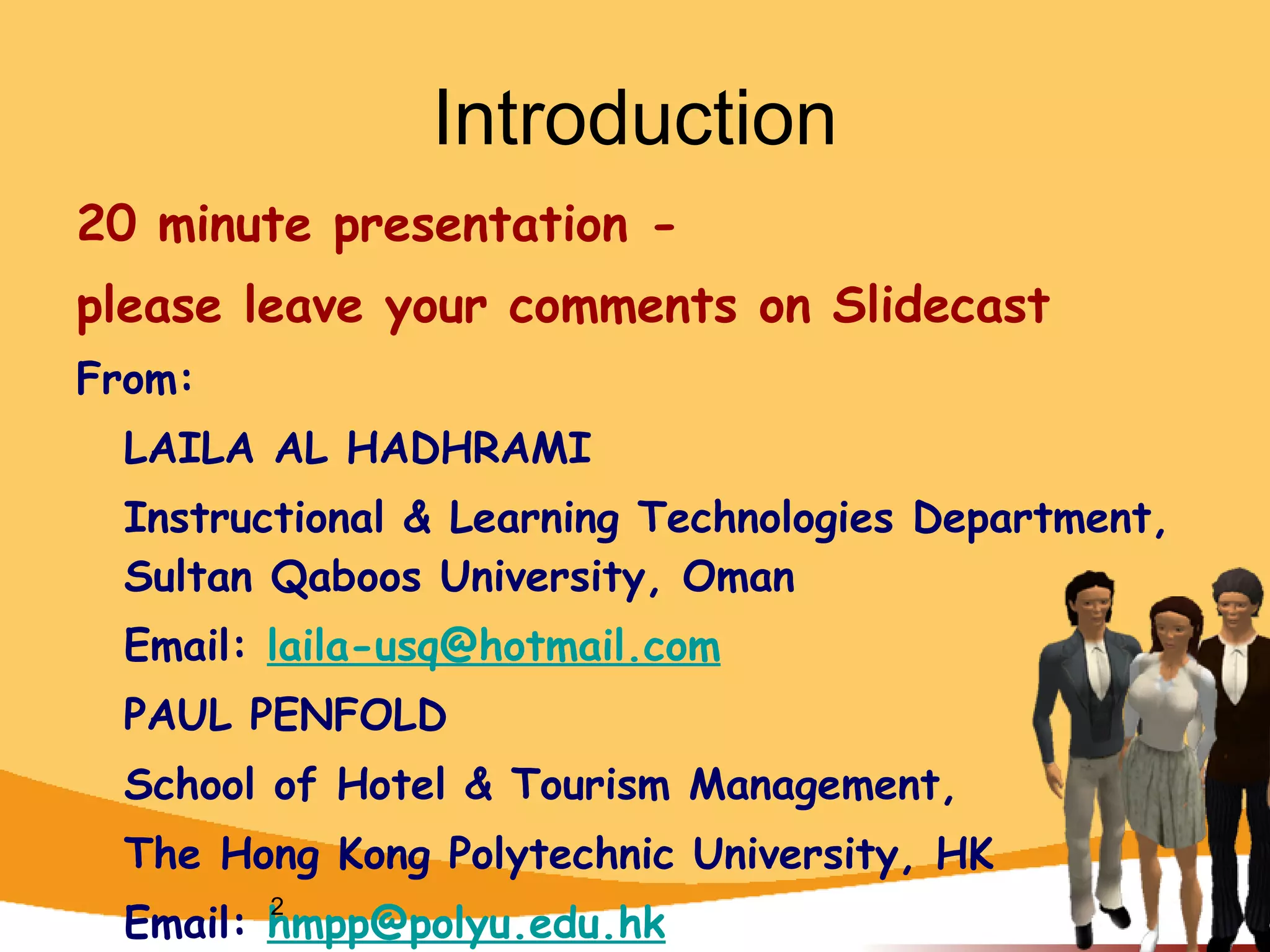 Introduction 20 minute presentation - please leave your comments on Slidecast From: LAILA AL HADHRAMI   Instructional & Learning Technologies Department, Sultan Qaboos University, Oman   Email:  [email_address]   PAUL PENFOLD  School of Hotel & Tourism Management,  The Hong Kong Polytechnic University, HK Email:  [email_address]   