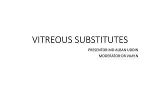 VITREOUS SUBSTITUTES
PRESENTOR:MD ALBAN UDDIN
MODERATOR:DR VIJAY.N
 