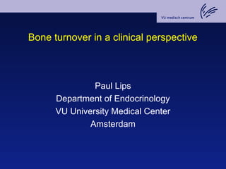 Bone turnover in a clinical perspective
Paul Lips
Department of Endocrinology
VU University Medical Center
Amsterdam
 