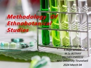 Methodology Of
Ethnobotanical
Studies
Presentation By ,
R.Raja Selvam
M.Sc BOTANY
20224012503112
M S University Tirunelveli
2024 March 04
 