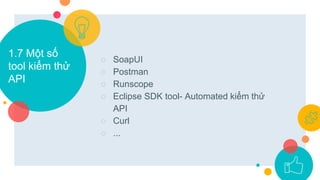 1.7 Một số
tool kiểm thử
API
○ SoapUI
○ Postman
○ Runscope
○ Eclipse SDK tool- Automated kiểm thử
API
○ Curl
○ ...
 